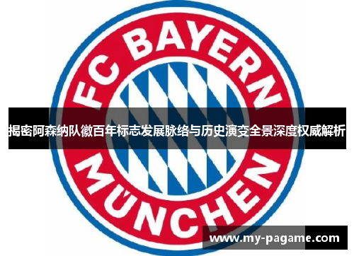 揭密阿森纳队徽百年标志发展脉络与历史演变全景深度权威解析