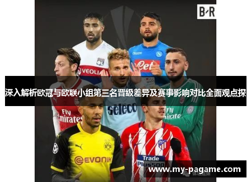 深入解析欧冠与欧联小组第三名晋级差异及赛事影响对比全面观点探 深入解析欧冠与欧联小组第三名晋级差异及赛事影响对比全面观点探