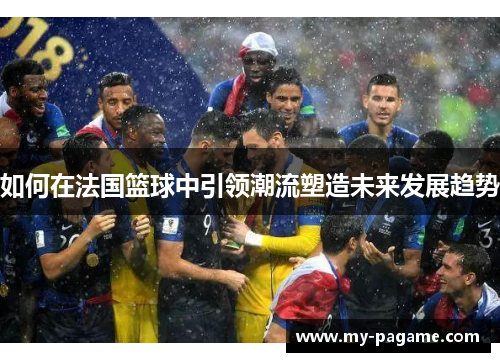 如何在法国篮球中引领潮流塑造未来发展趋势
