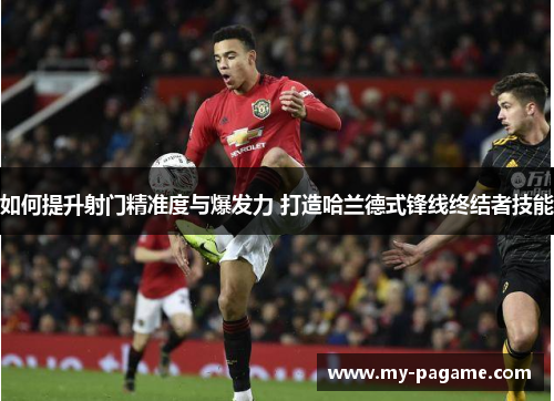 如何提升射门精准度与爆发力 打造哈兰德式锋线终结者技能