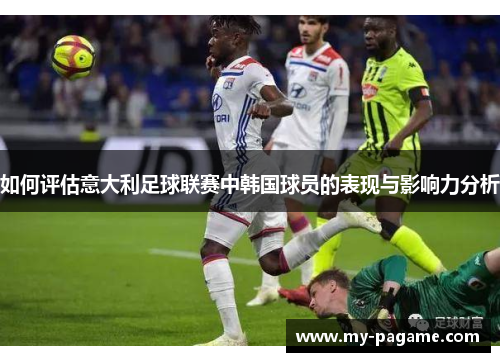 如何评估意大利足球联赛中韩国球员的表现与影响力分析