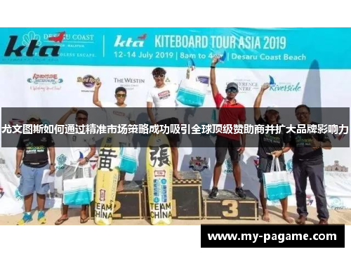 尤文图斯如何通过精准市场策略成功吸引全球顶级赞助商并扩大品牌影响力