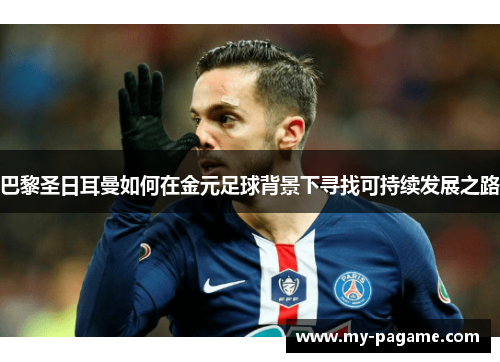 巴黎圣日耳曼如何在金元足球背景下寻找可持续发展之路