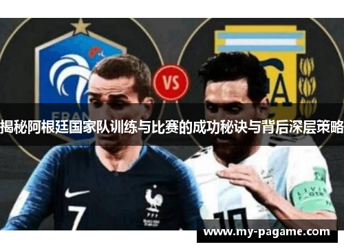 揭秘阿根廷国家队训练与比赛的成功秘诀与背后深层策略