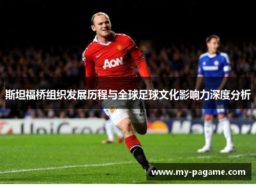 斯坦福桥组织发展历程与全球足球文化影响力深度分析 斯坦福桥组织发展历程与全球足球文化影响力深度分析