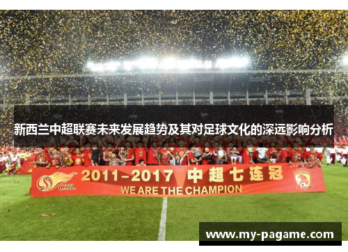 新西兰中超联赛未来发展趋势及其对足球文化的深远影响分析 新西兰中超联赛未来发展趋势及其对足球文化的深远影响分析