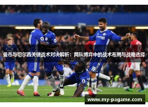 曼市与切尔西关键战术对决解析:两队博弈中的战术布局与战略选择 曼市与切尔西关键战术对决解析:两队博弈中的战术布局与战略选择