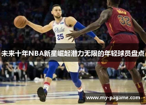 未来十年NBA新星崛起潜力无限的年轻球员盘点 未来十年NBA新星崛起潜力无限的年轻球员盘点