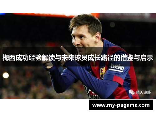 梅西成功经验解读与未来球员成长路径的借鉴与启示 梅西成功经验解读与未来球员成长路径的借鉴与启示