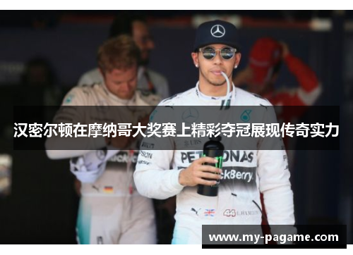 汉密尔顿在摩纳哥大奖赛上精彩夺冠展现传奇实力 汉密尔顿在摩纳哥大奖赛上精彩夺冠展现传奇实力