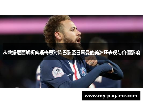 从数据层面解析奥斯梅恩对阵巴黎圣日耳曼的美洲杯表现与价值影响