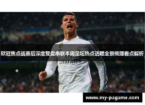 欧冠焦点战赛后深度复盘串联本周足坛热点话题全景梳理看点解析 欧冠焦点战赛后深度复盘串联本周足坛热点话题全景梳理看点解析