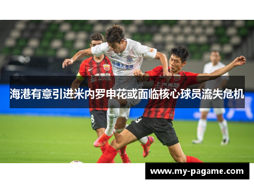 海港有意引进米内罗申花或面临核心球员流失危机 海港有意引进米内罗申花或面临核心球员流失危机