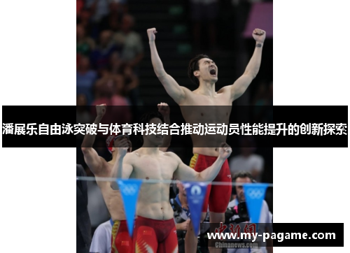潘展乐自由泳突破与体育科技结合推动运动员性能提升的创新探索 潘展乐自由泳突破与体育科技结合推动运动员性能提升的创新探索