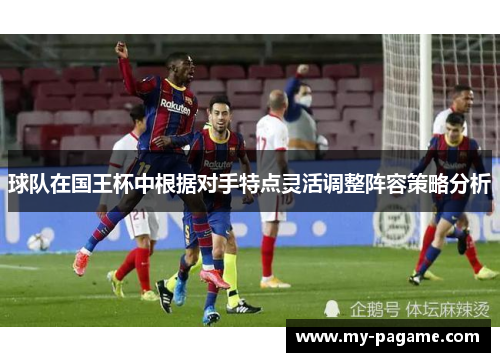 球队在国王杯中根据对手特点灵活调整阵容策略分析