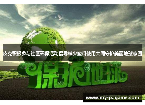 皮克积极参与社区环保活动倡导减少塑料使用共同守护美丽地球家园