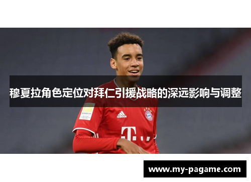 穆夏拉角色定位对拜仁引援战略的深远影响与调整