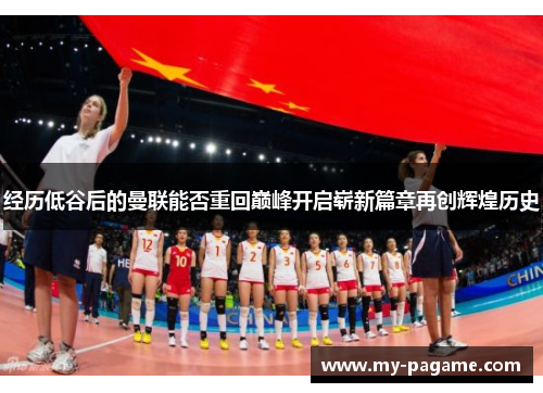 经历低谷后的曼联能否重回巅峰开启崭新篇章再创辉煌历史