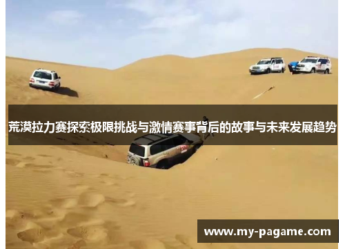 荒漠拉力赛探索极限挑战与激情赛事背后的故事与未来发展趋势 荒漠拉力赛探索极限挑战与激情赛事背后的故事与未来发展趋势