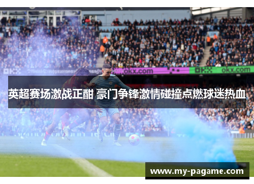 英超赛场激战正酣 豪门争锋激情碰撞点燃球迷热血 英超赛场激战正酣 豪门争锋激情碰撞点燃球迷热血