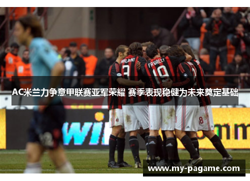 AC米兰力争意甲联赛亚军荣耀 赛季表现稳健为未来奠定基础