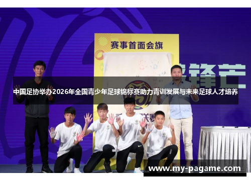 中国足协举办2026年全国青少年足球锦标赛助力青训发展与未来足球人才培养