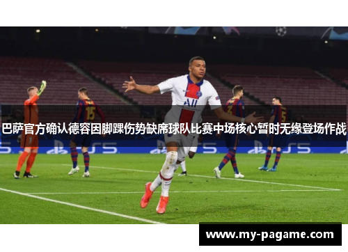 巴萨官方确认德容因脚踝伤势缺席球队比赛中场核心暂时无缘登场作战 巴萨官方确认德容因脚踝伤势缺席球队比赛中场核心暂时无缘登场作战