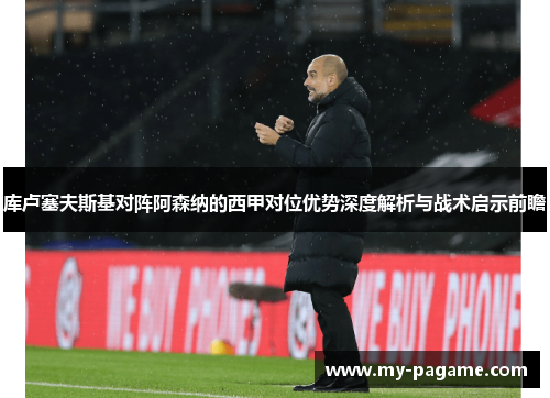 库卢塞夫斯基对阵阿森纳的西甲对位优势深度解析与战术启示前瞻 库卢塞夫斯基对阵阿森纳的西甲对位优势深度解析与战术启示前瞻