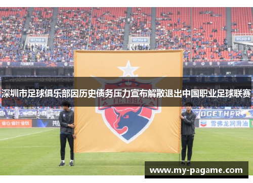 深圳市足球俱乐部因历史债务压力宣布解散退出中国职业足球联赛 深圳市足球俱乐部因历史债务压力宣布解散退出中国职业足球联赛