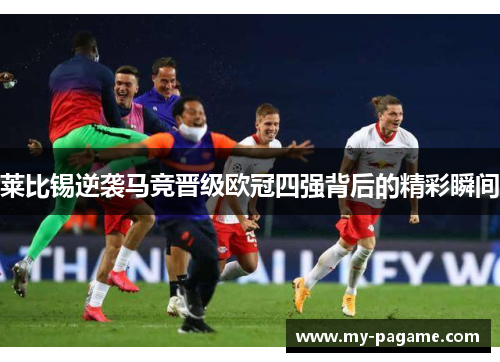 莱比锡逆袭马竞晋级欧冠四强背后的精彩瞬间 莱比锡逆袭马竞晋级欧冠四强背后的精彩瞬间