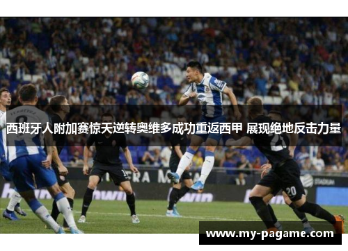 西班牙人附加赛惊天逆转奥维多成功重返西甲 展现绝地反击力量 西班牙人附加赛惊天逆转奥维多成功重返西甲 展现绝地反击力量