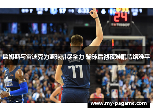 詹姆斯与雷迪克为篮球拼尽全力 输球后彻夜难眠情绪难平