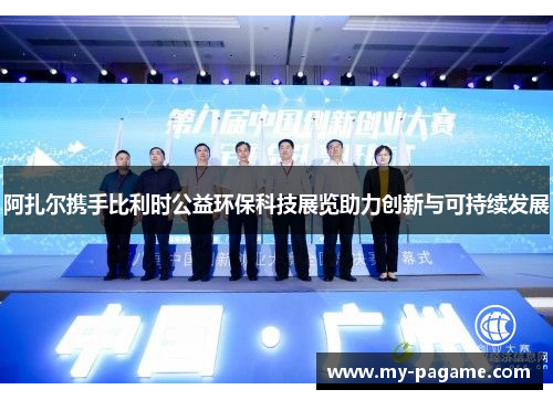 阿扎尔携手比利时公益环保科技展览助力创新与可持续发展