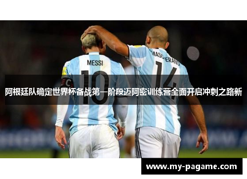 阿根廷队确定世界杯备战第一阶段迈阿密训练营全面开启冲刺之路新