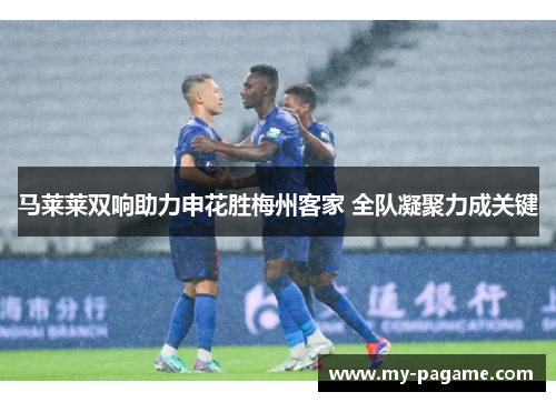 马莱莱双响助力申花胜梅州客家 全队凝聚力成关键