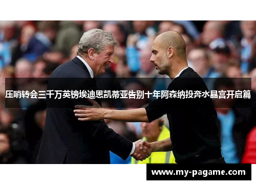 压哨转会三千万英镑埃迪恩凯蒂亚告别十年阿森纳投奔水晶宫开启篇