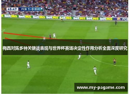 梅西对阵多特关键战表现与世界杯赛场决定性作用分析全面深度研究 梅西对阵多特关键战表现与世界杯赛场决定性作用分析全面深度研究