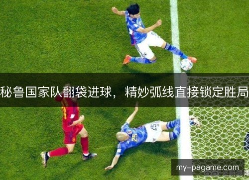 秘鲁国家队翻袋进球，精妙弧线直接锁定胜局